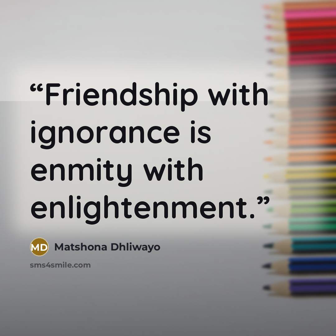 “Friendship with ignorance is enmity with enlightenment.” quote by Matshona Dhliwayo