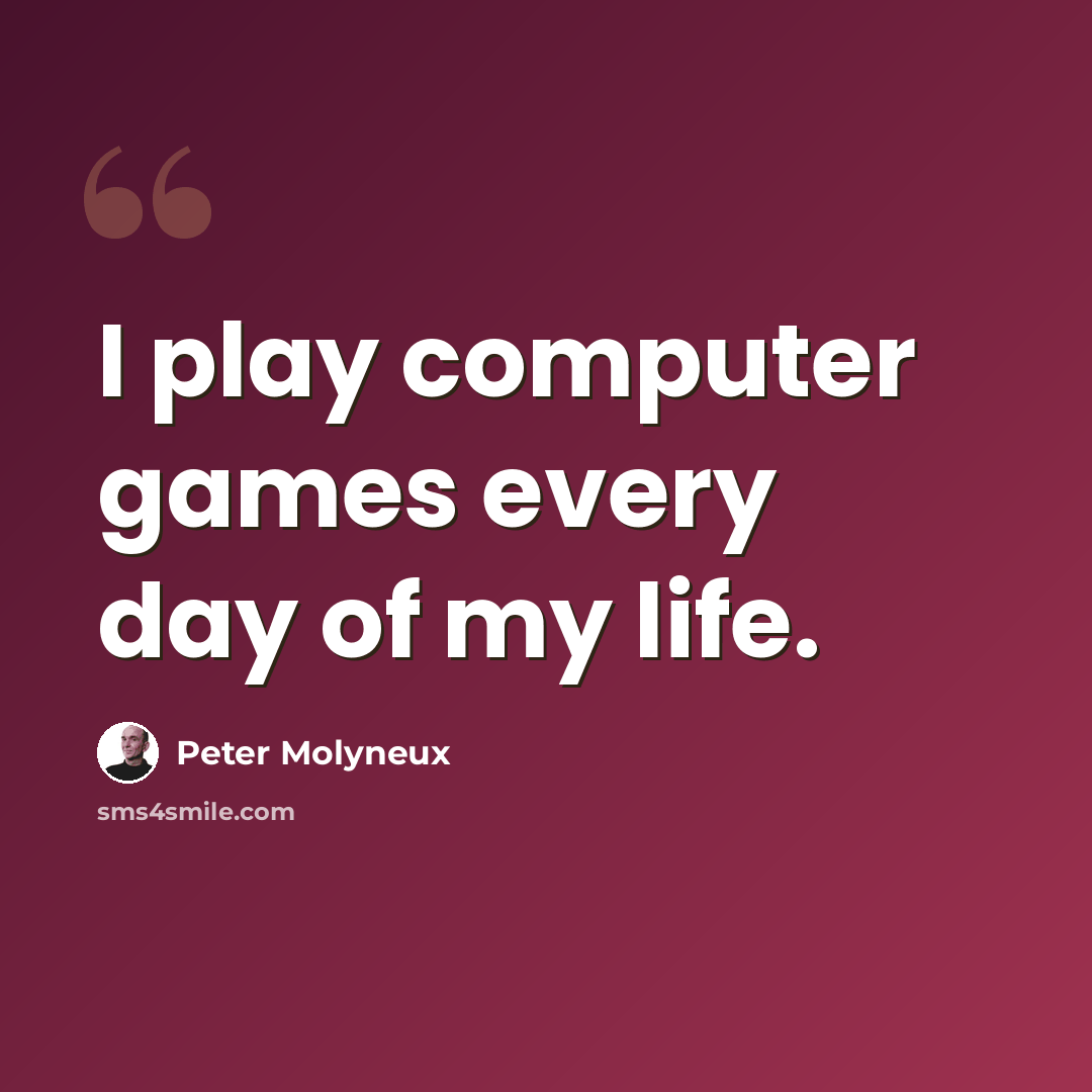 “I play computer games every day of my life.” quote by Peter Molyneux