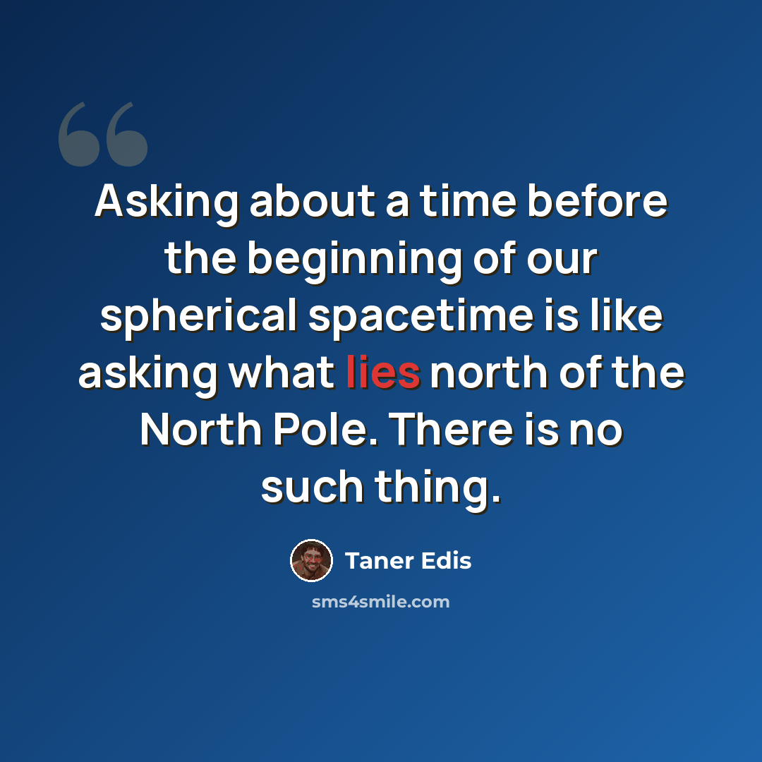 “Asking about a time before the beginning of our spherical spacetime is like asking what lies north of the North Pole. There is no such thing.” quote by Taner Edis