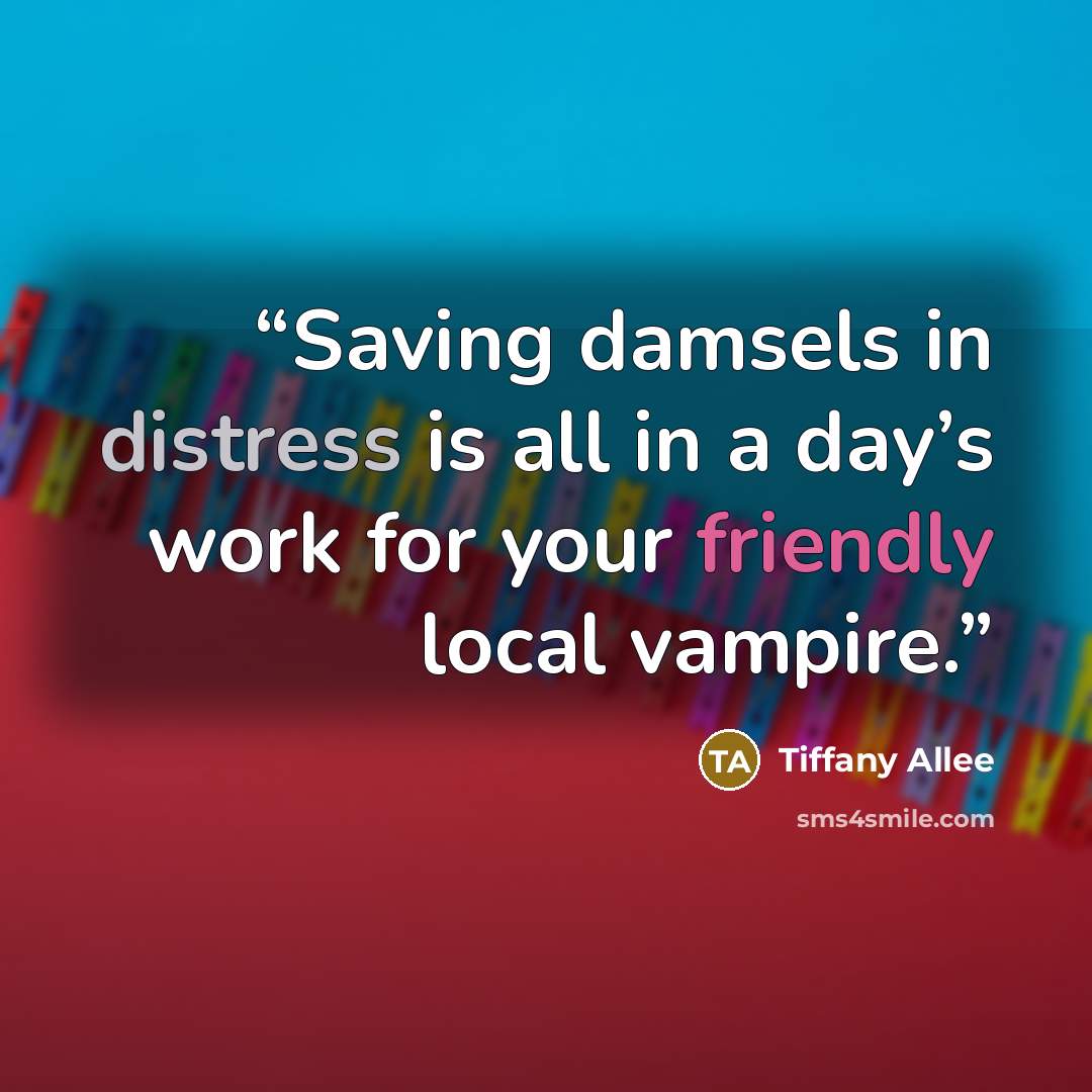 “Saving damsels in distress is all in a day’s work for your friendly local vampire.” quote by Tiffany Allee