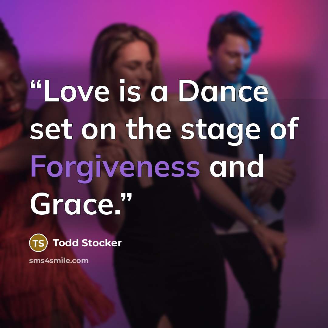 “Love is a Dance set on the stage of Forgiveness and Grace.” quote by Todd Stocker