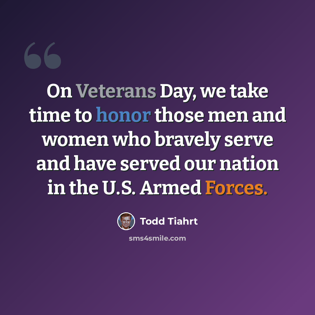 “On Veterans Day, we take time to honor those men and women who bravely serve and have served our nation in the U.S. Armed Forces.” quote by Todd Tiahrt