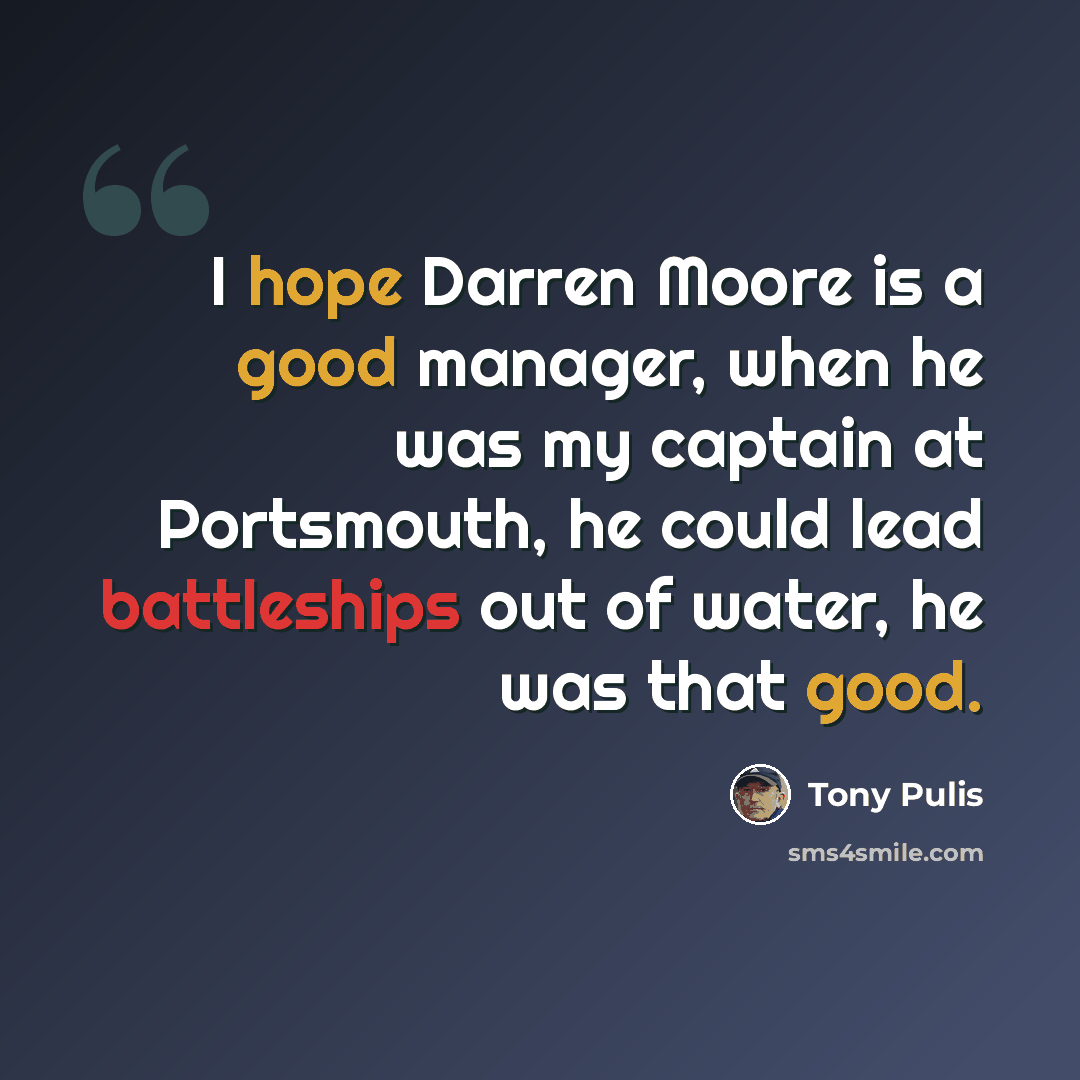 “I hope Darren Moore is a good manager, when he was my captain at Portsmouth, he could lead battleships out of water, he was that good.” quote by Tony Pulis