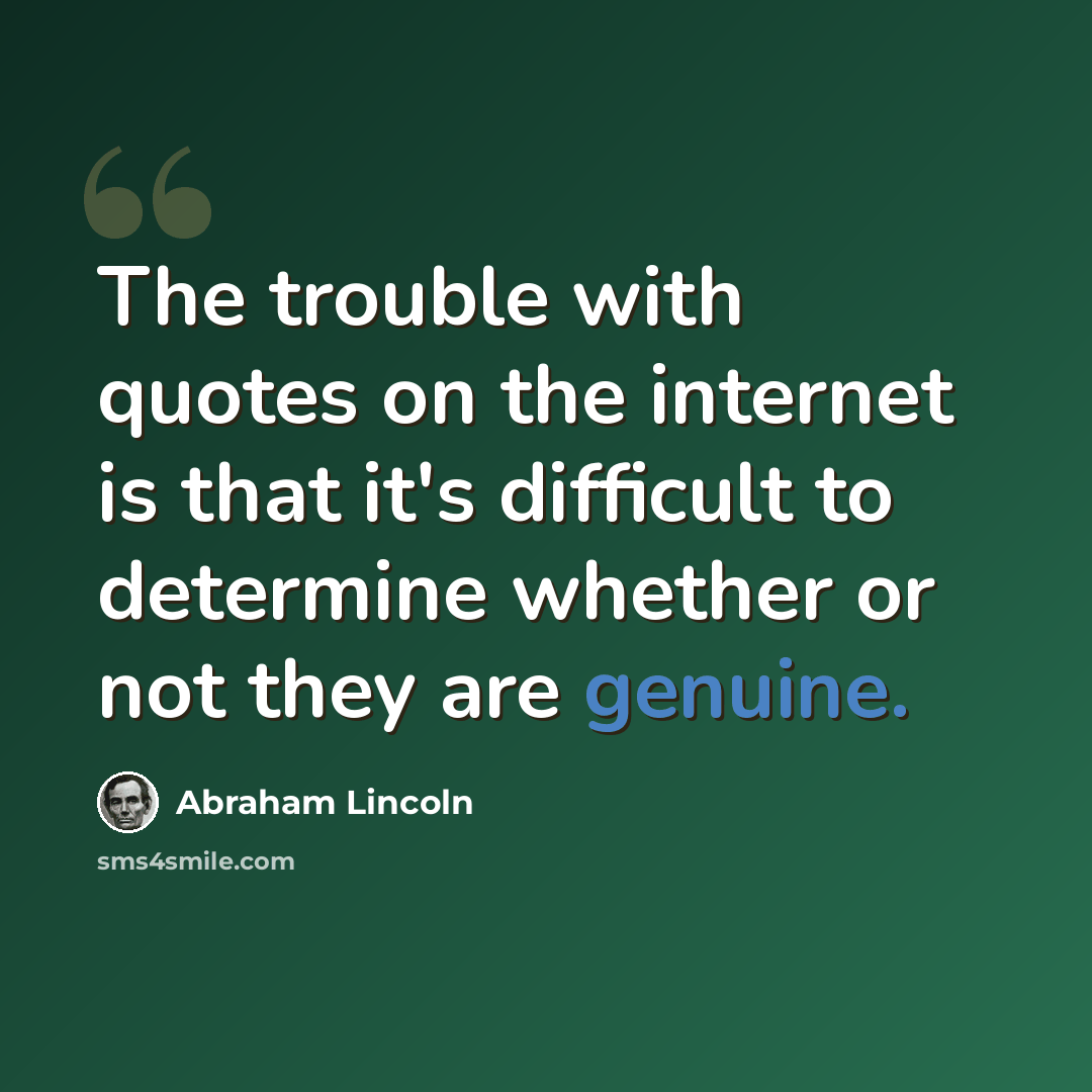 “The trouble with quotes on the internet is that it's difficult to determine whether or not they are genuine.” quote by Abraham Lincoln