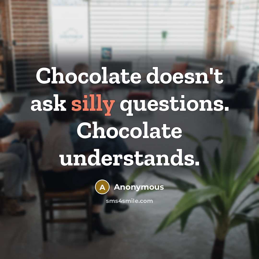 “Chocolate doesn't ask silly questions. Chocolate understands.” quote by Anonymous