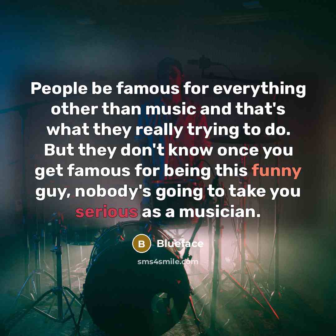 “People be famous for everything other than music and that's what they really trying to do. But they don't know once you get famous for being this funny guy, nobody's going to take you serious as a musician.” quote by Blueface