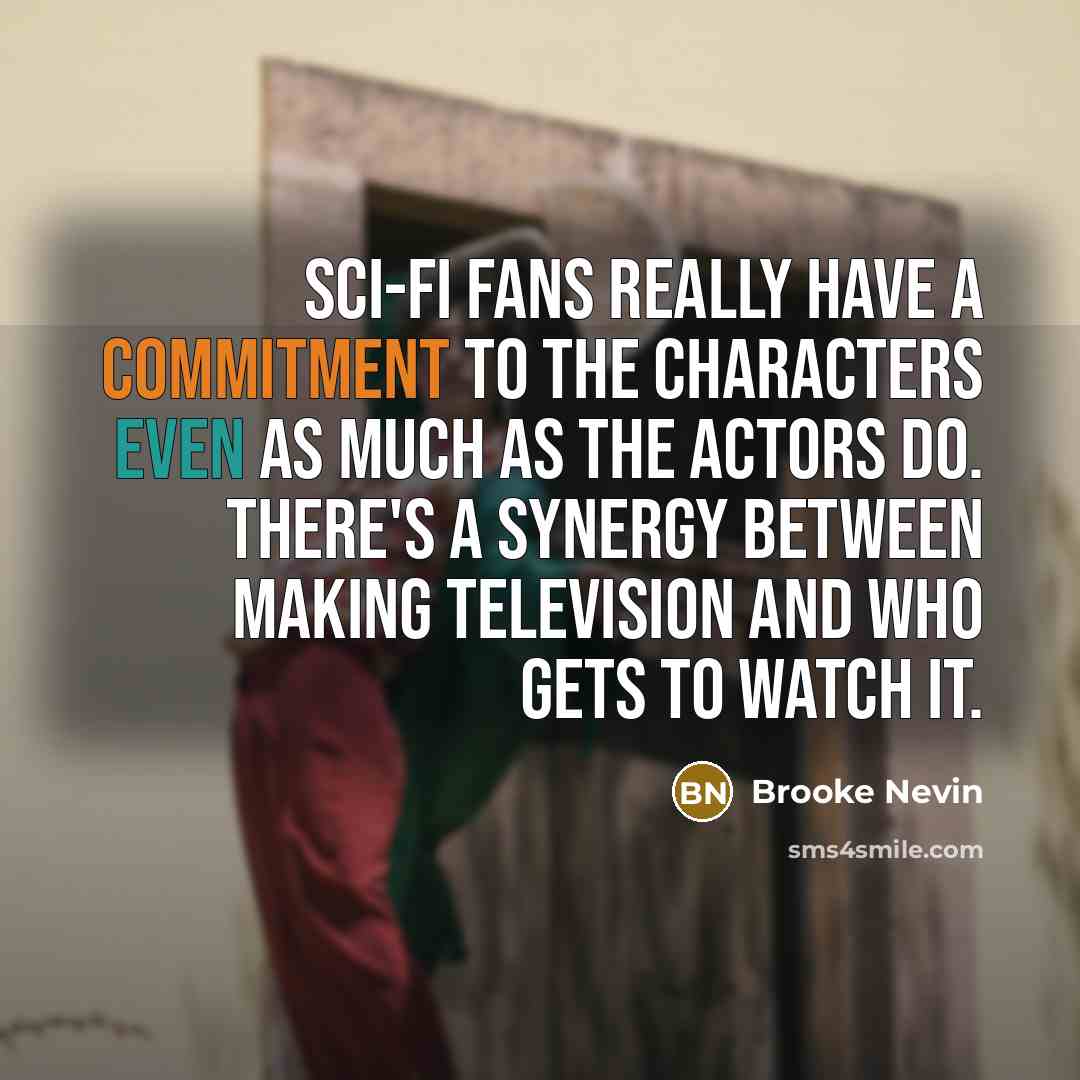 “Sci-fi fans really have a commitment to the characters even as much as the actors do. There's a synergy between making television and who gets to watch it.” quote by Brooke Nevin