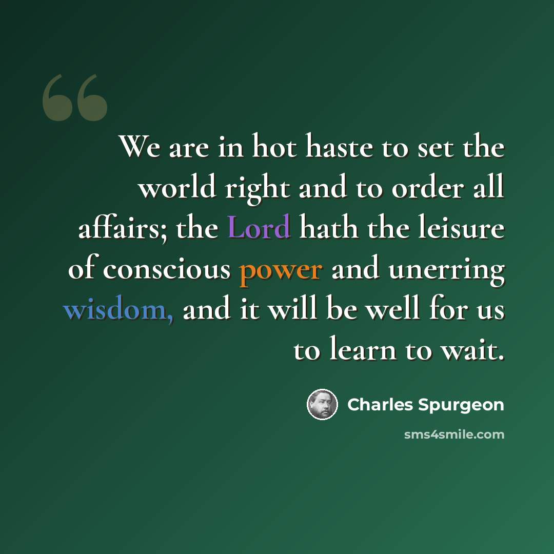 “We are in hot haste to set the world right and to order all affairs; the Lord hath the leisure of conscious power and unerring wisdom, and it will be well for us to learn to wait.” quote by Charles Spurgeon