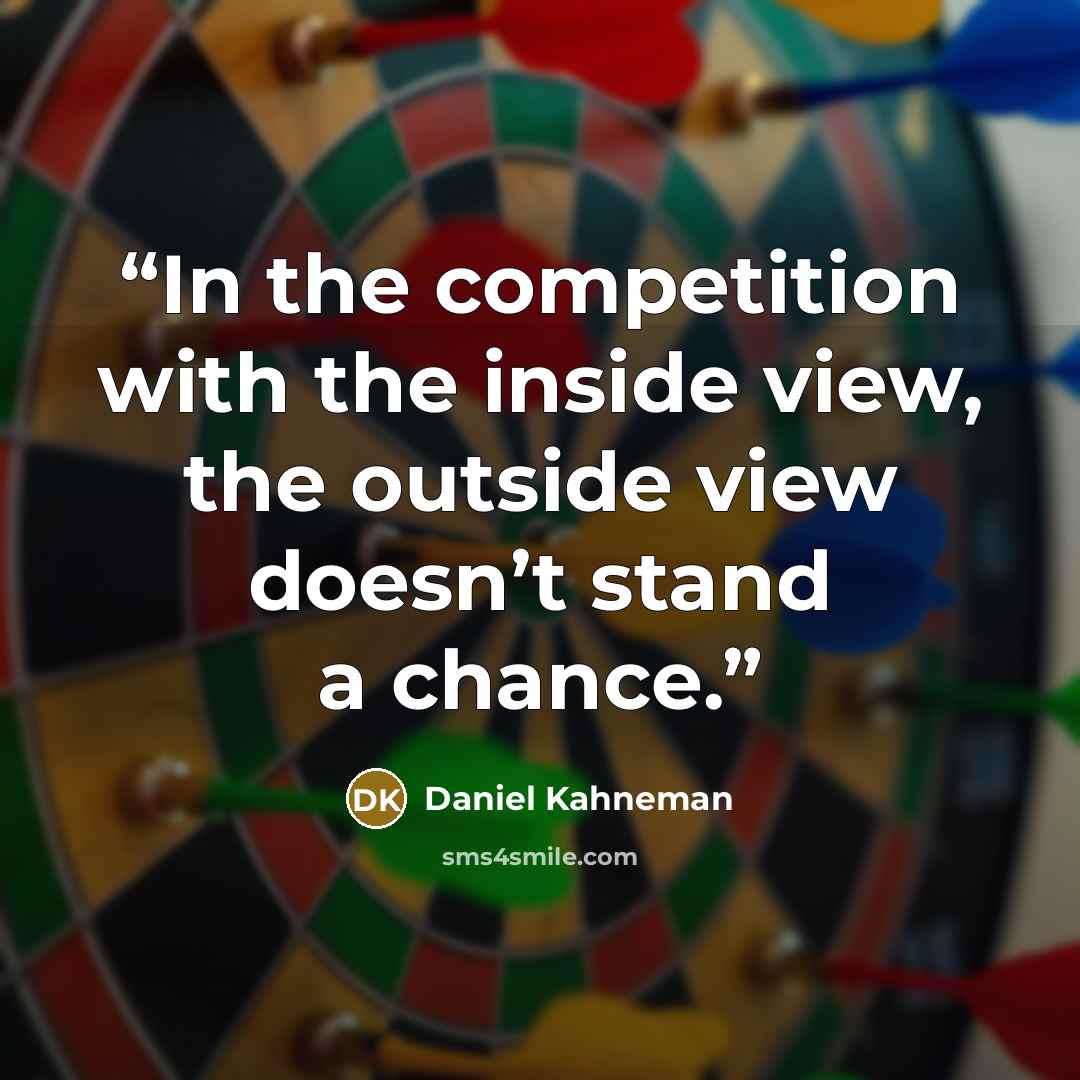 “In the competition with the inside view, the outside view doesn’t stand a chance.” quote by Daniel Kahneman
