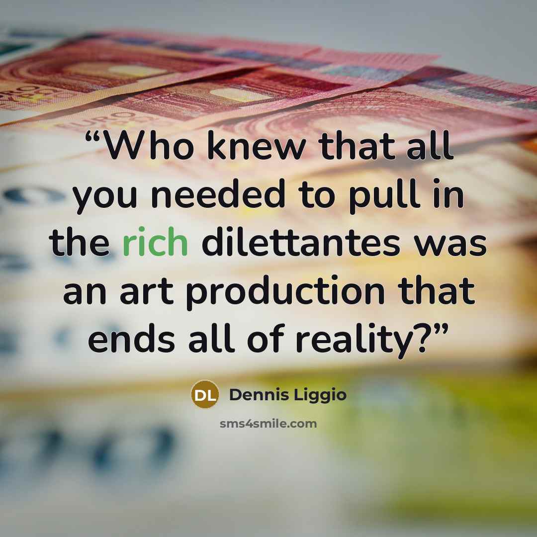 “Who knew that all you needed to pull in the rich dilettantes was an art production that ends all of reality?” quote by Dennis Liggio