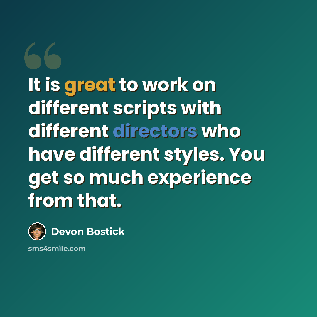 “It is great to work on different scripts with different directors who have different styles. You get so much experience from that.” quote by Devon Bostick
