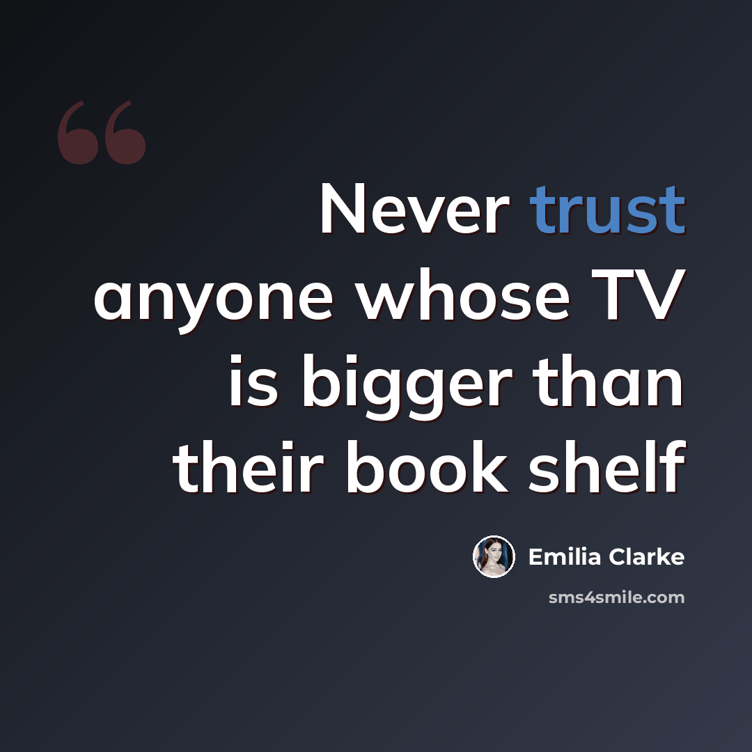 “Never trust anyone whose TV is bigger than their book shelf” quote by Emilia Clarke