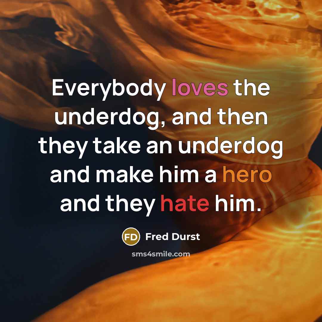 “Everybody loves the underdog, and then they take an underdog and make him a hero and they hate him.” quote by Fred Durst