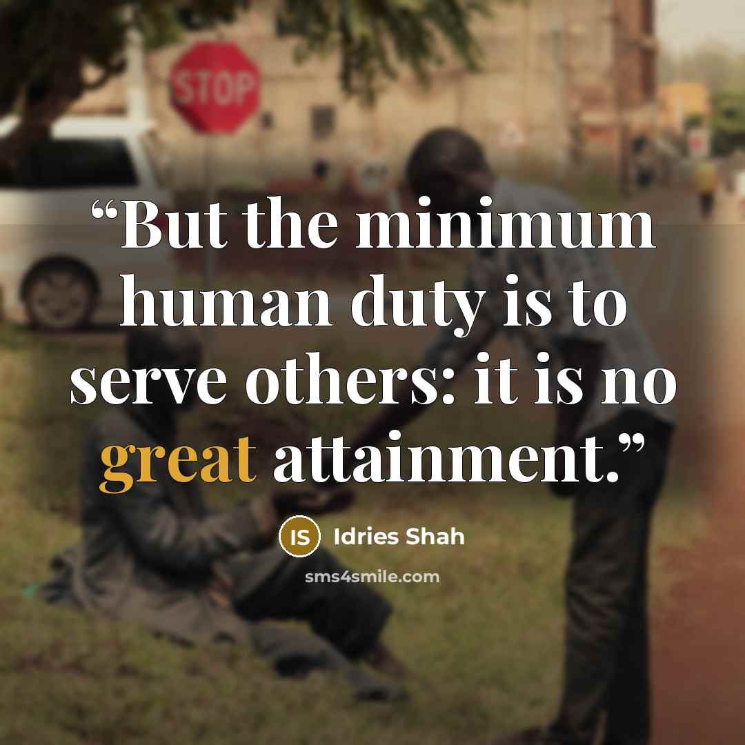 “But the minimum human duty is to serve others: it is no great attainment.” quote by Idries Shah