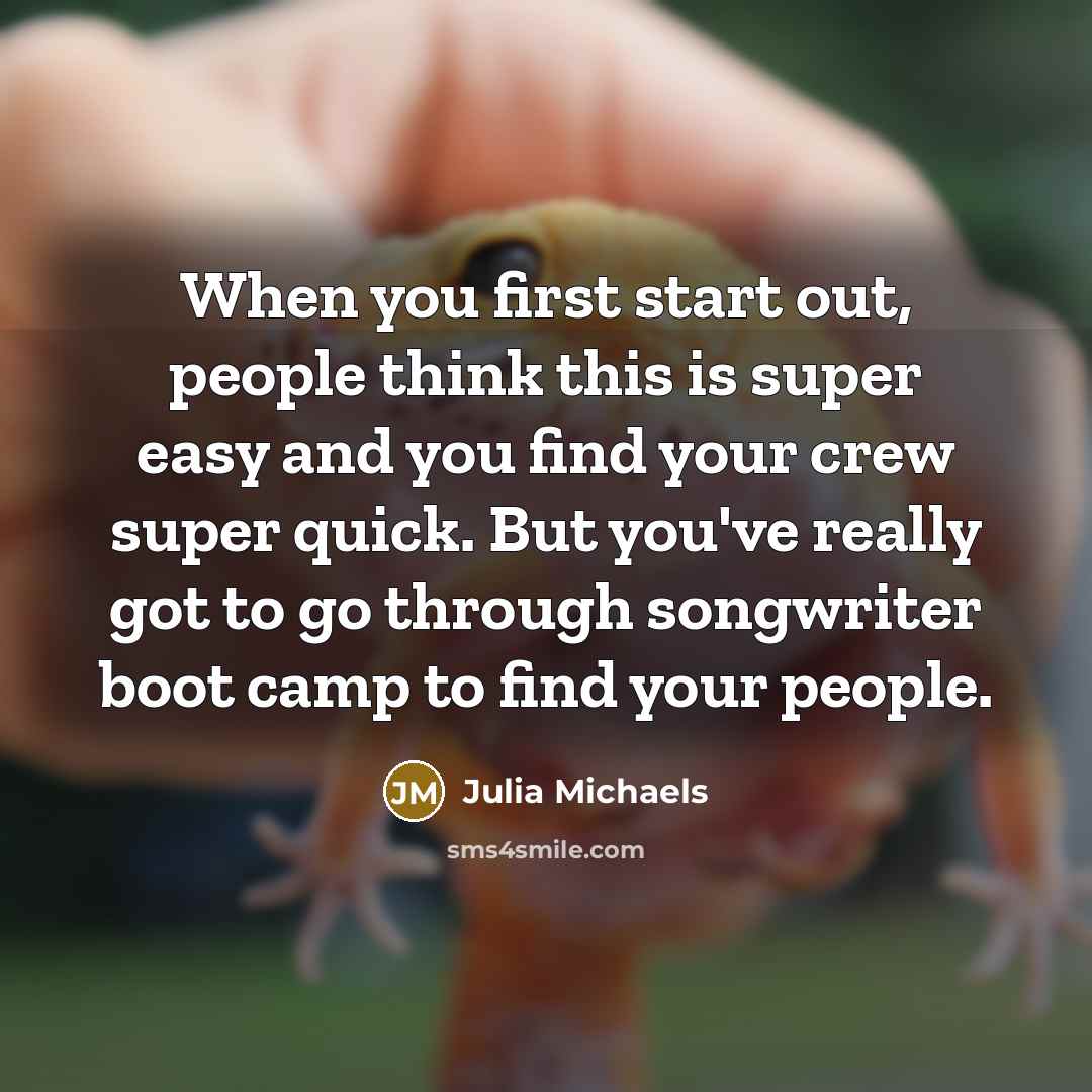 “When you first start out, people think this is super easy and you find your crew super quick. But you've really got to go through songwriter boot camp to find your people.” quote by Julia Michaels