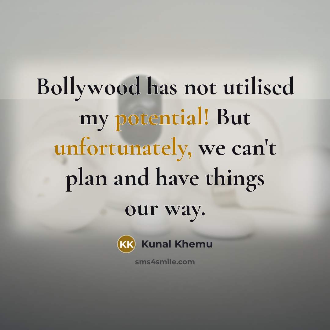 “Bollywood has not utilised my potential! But unfortunately, we can't plan and have things our way.” quote by Kunal Khemu