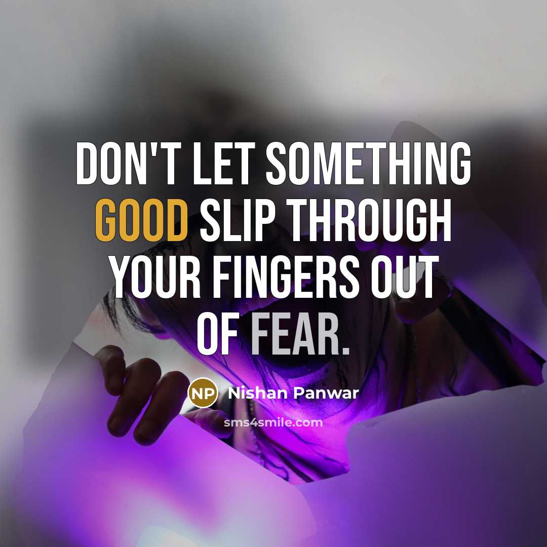 “Don't let something good slip through your fingers out of fear.” quote by Nishan Panwar