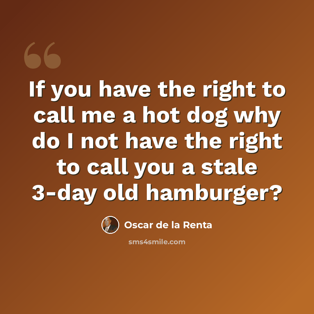 “If you have the right to call me a hot dog why do I not have the right to call you a stale 3-day old hamburger?” quote by Oscar de la Renta