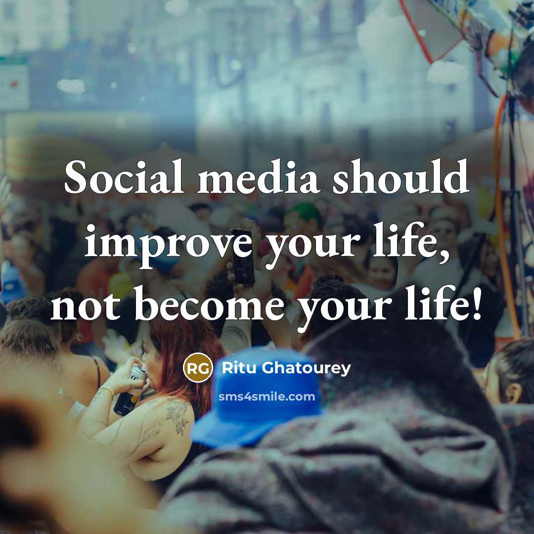 “Social media should improve your life, not become your life!” quote by Ritu Ghatourey