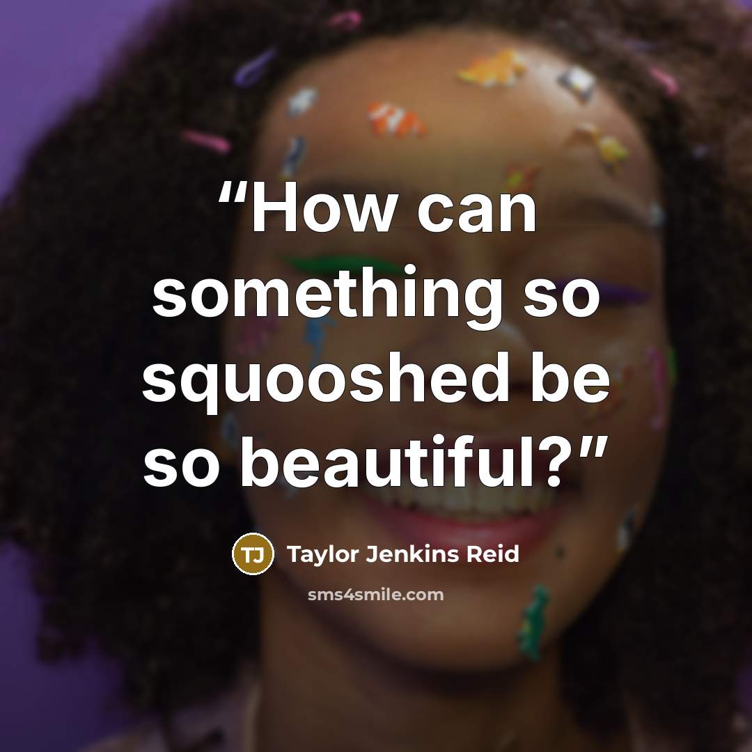 “How can something so squooshed be so beautiful?” quote by Taylor Jenkins Reid