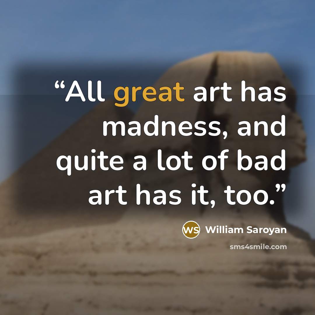 “All great art has madness, and quite a lot of bad art has it, too.” quote by William Saroyan