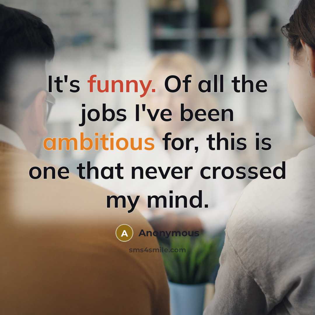 “It's funny. Of all the jobs I've been ambitious for, this is one that never crossed my mind.” quote by Anonymous