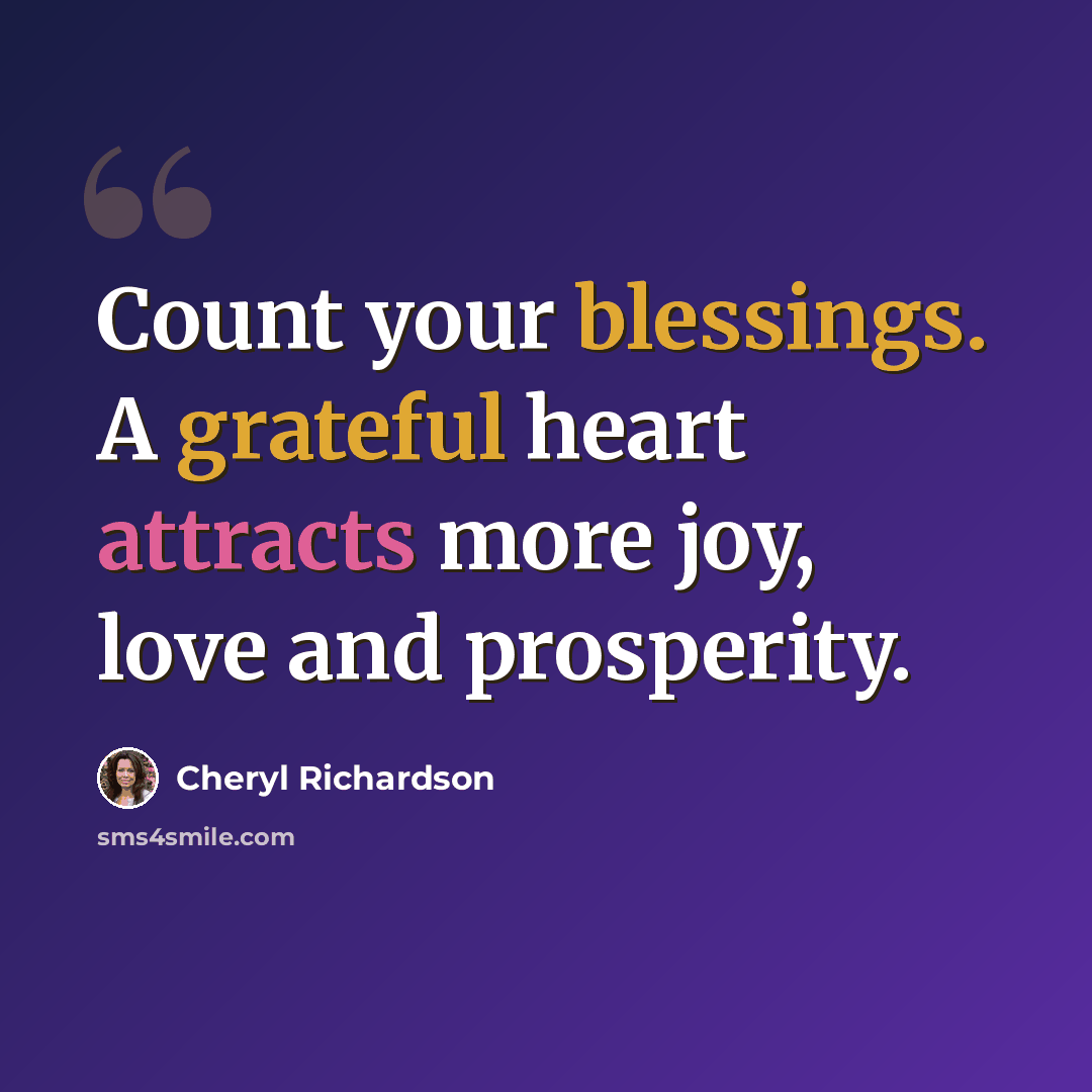 “Count your blessings. A grateful heart attracts more joy, love and prosperity.” quote by Cheryl Richardson