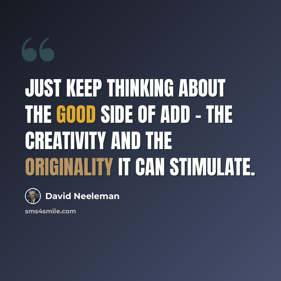 “Just keep thinking about the good side of ADD - the creativity and the originality it can stimulate.” quote by David Neeleman