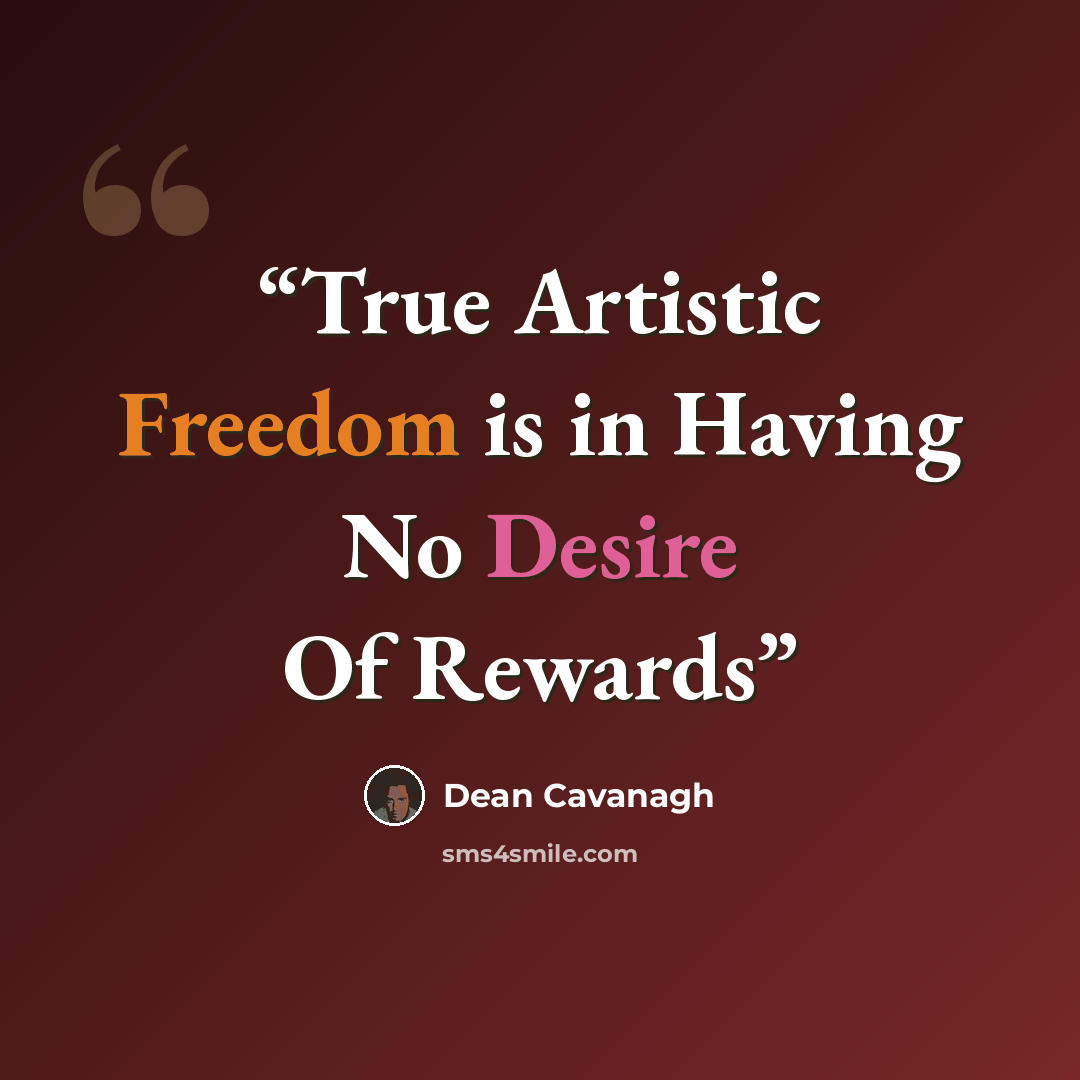 “True Artistic Freedom is in Having No Desire Of Rewards” quote by Dean Cavanagh