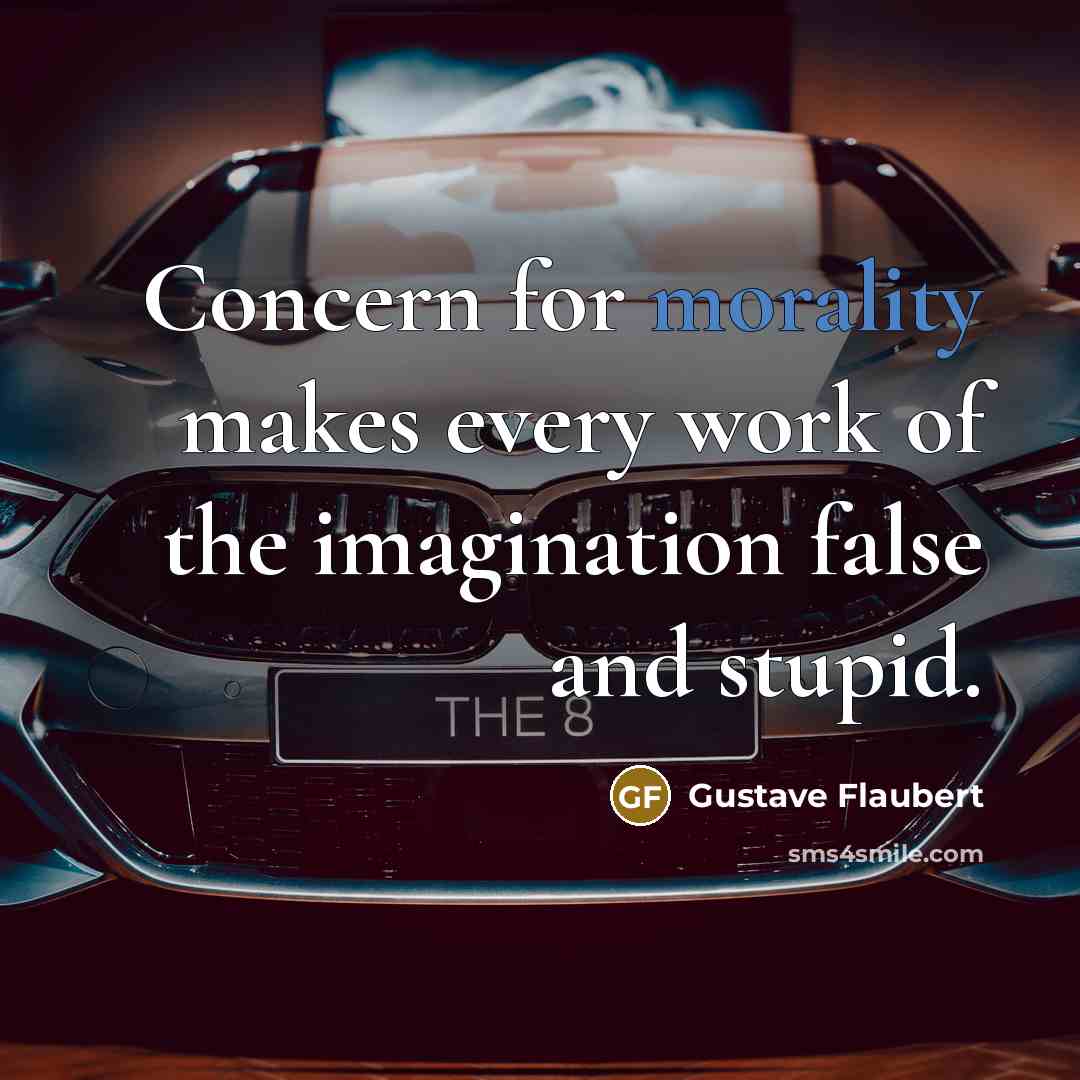 “Concern for morality makes every work of the imagination false and stupid.” quote by Gustave Flaubert