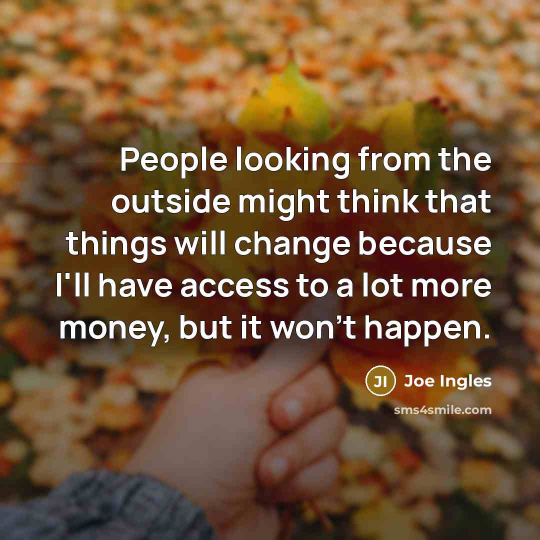 “People looking from the outside might think that things will change because I'll have access to a lot more money, but it won't happen.” quote by Joe Ingles