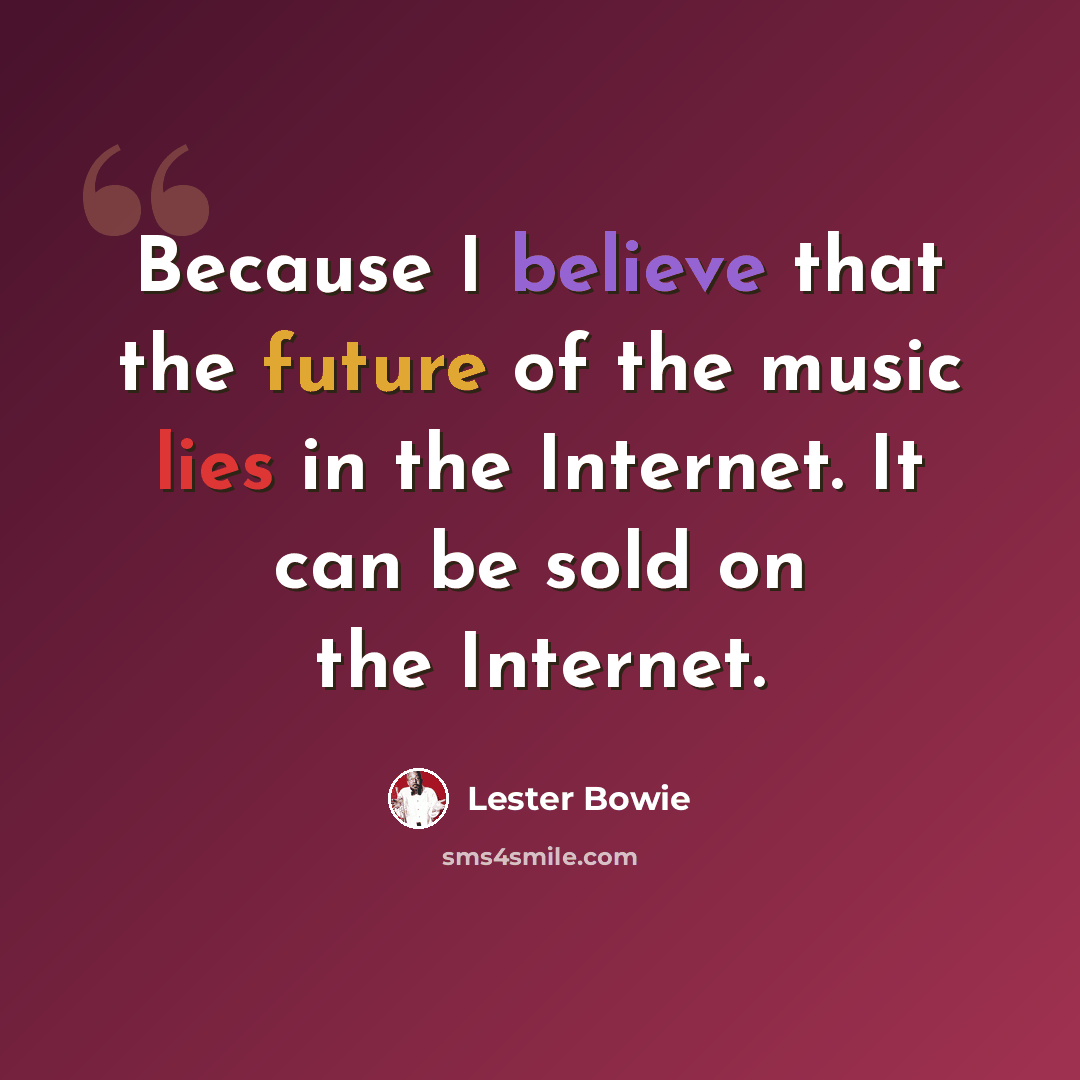 “Because I believe that the future of the music lies in the Internet. It can be sold on the Internet.” quote by Lester Bowie