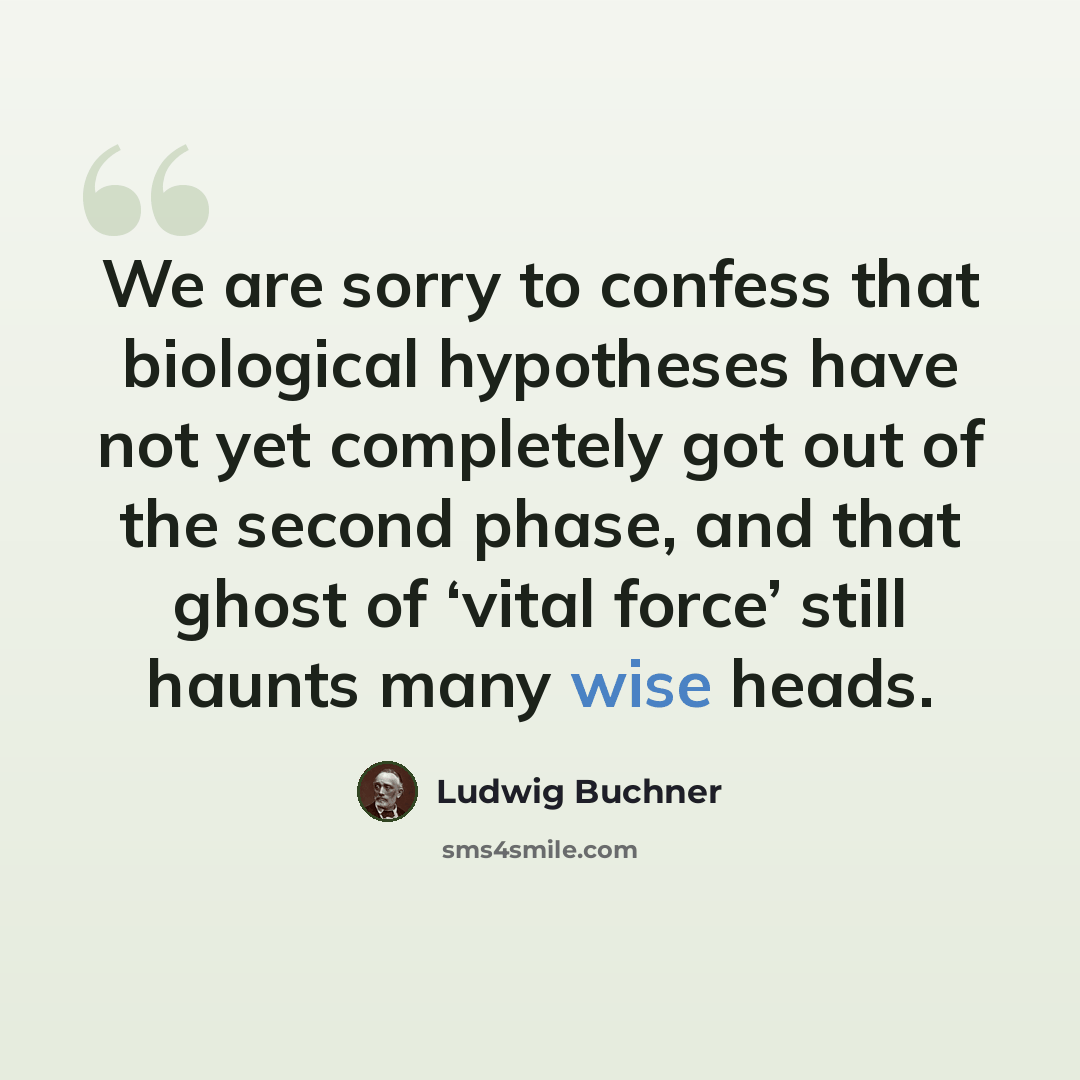 “We are sorry to confess that biological hypotheses have not yet completely got out of the second phase, and that ghost of ‘vital force’ still haunts many wise heads.” quote by Ludwig Buchner