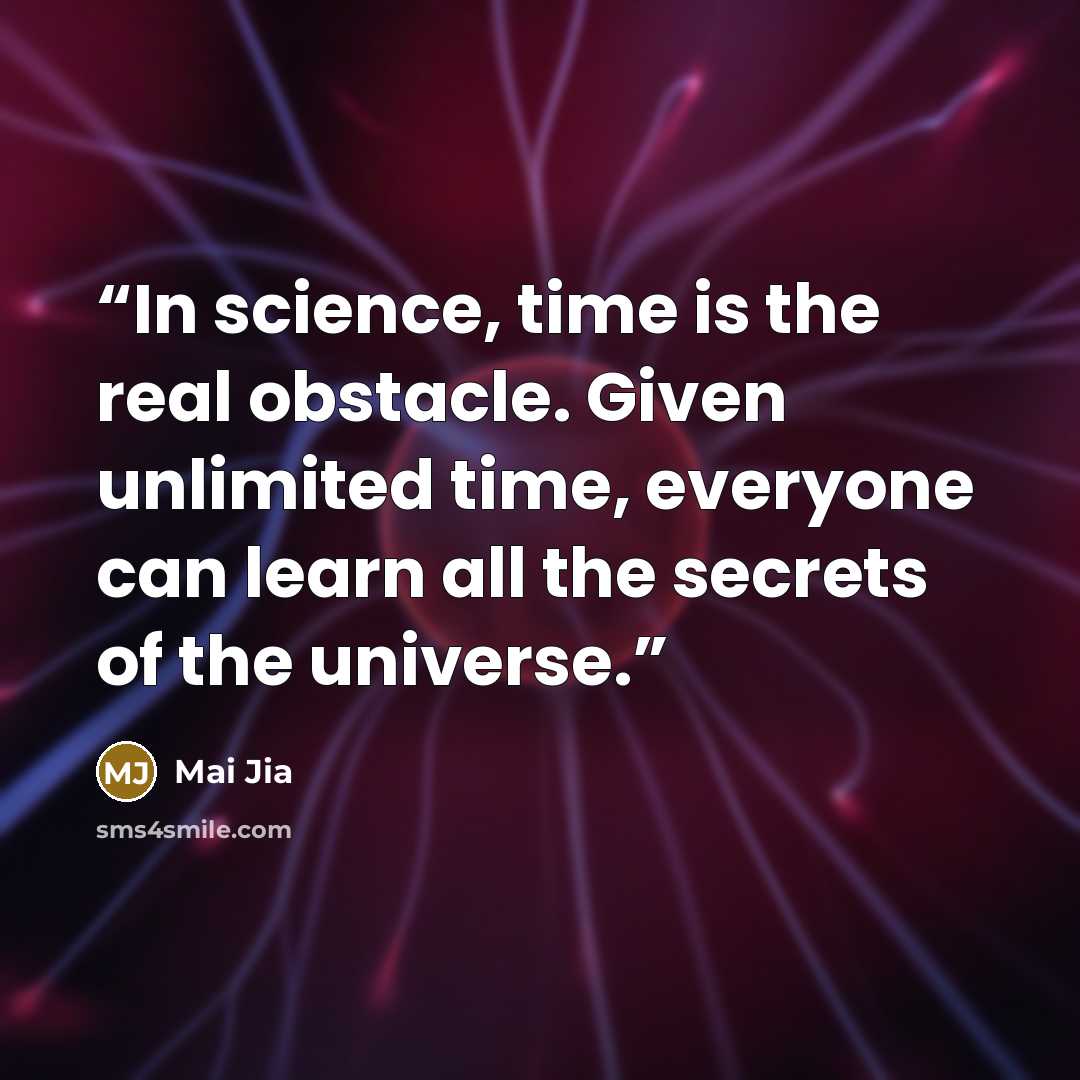 “In science, time is the real obstacle. Given unlimited time, everyone can learn all the secrets of the universe.” quote by Mai Jia