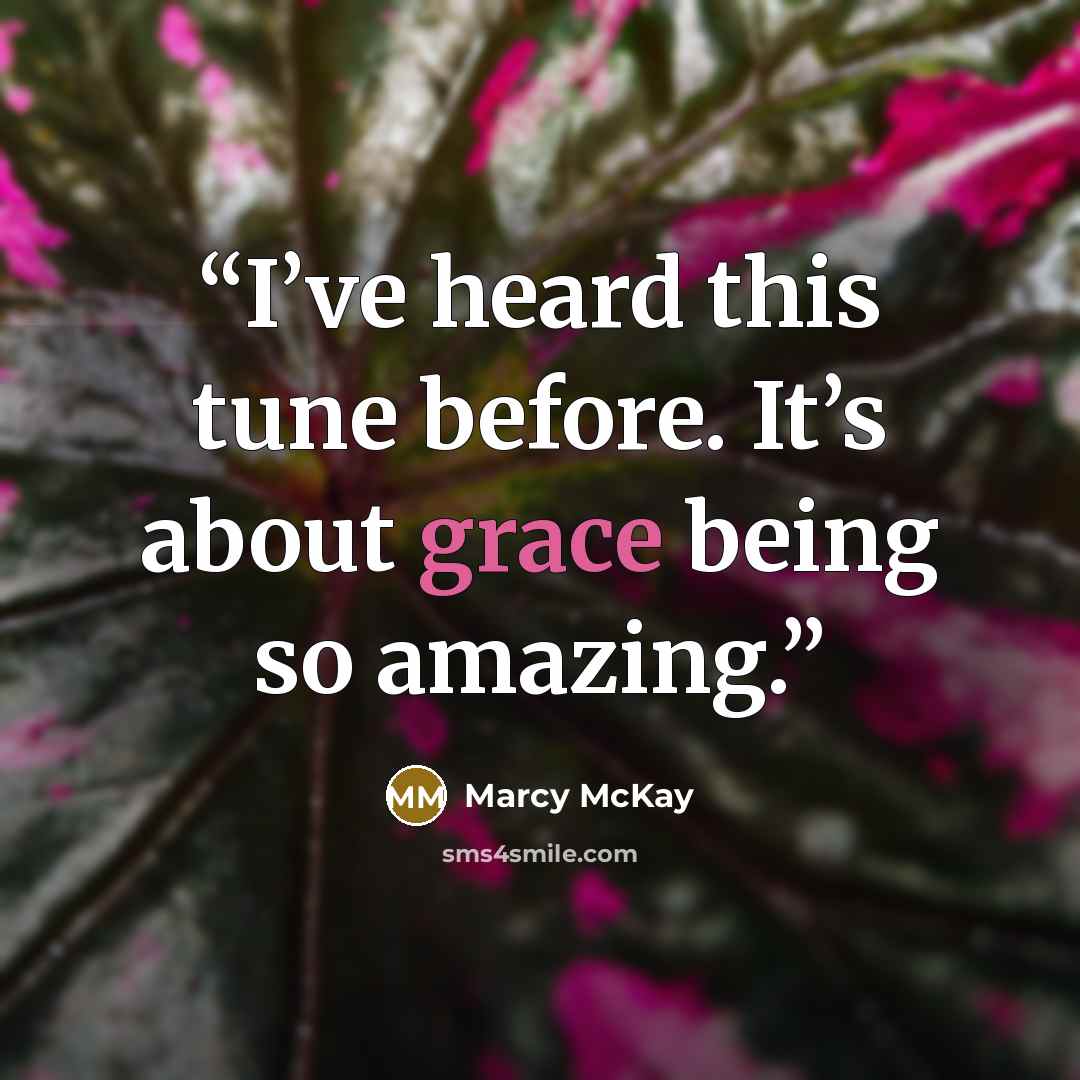 “I’ve heard this tune before. It’s about grace being so amazing.” quote by Marcy McKay