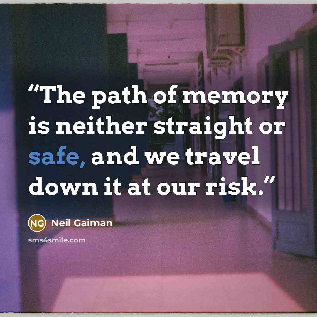 “The path of memory is neither straight or safe, and we travel down it at our risk.” quote by Neil Gaiman