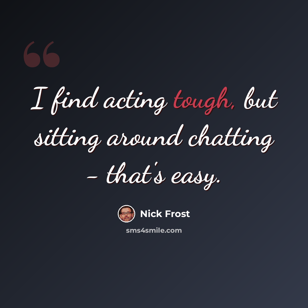 “I find acting tough, but sitting around chatting - that's easy.” quote by Nick Frost