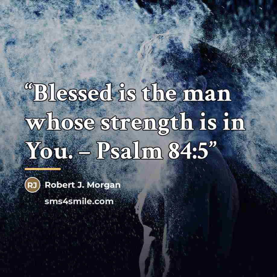 “Blessed is the man whose strength is in You. – Psalm 84:5” quote by Robert J. Morgan