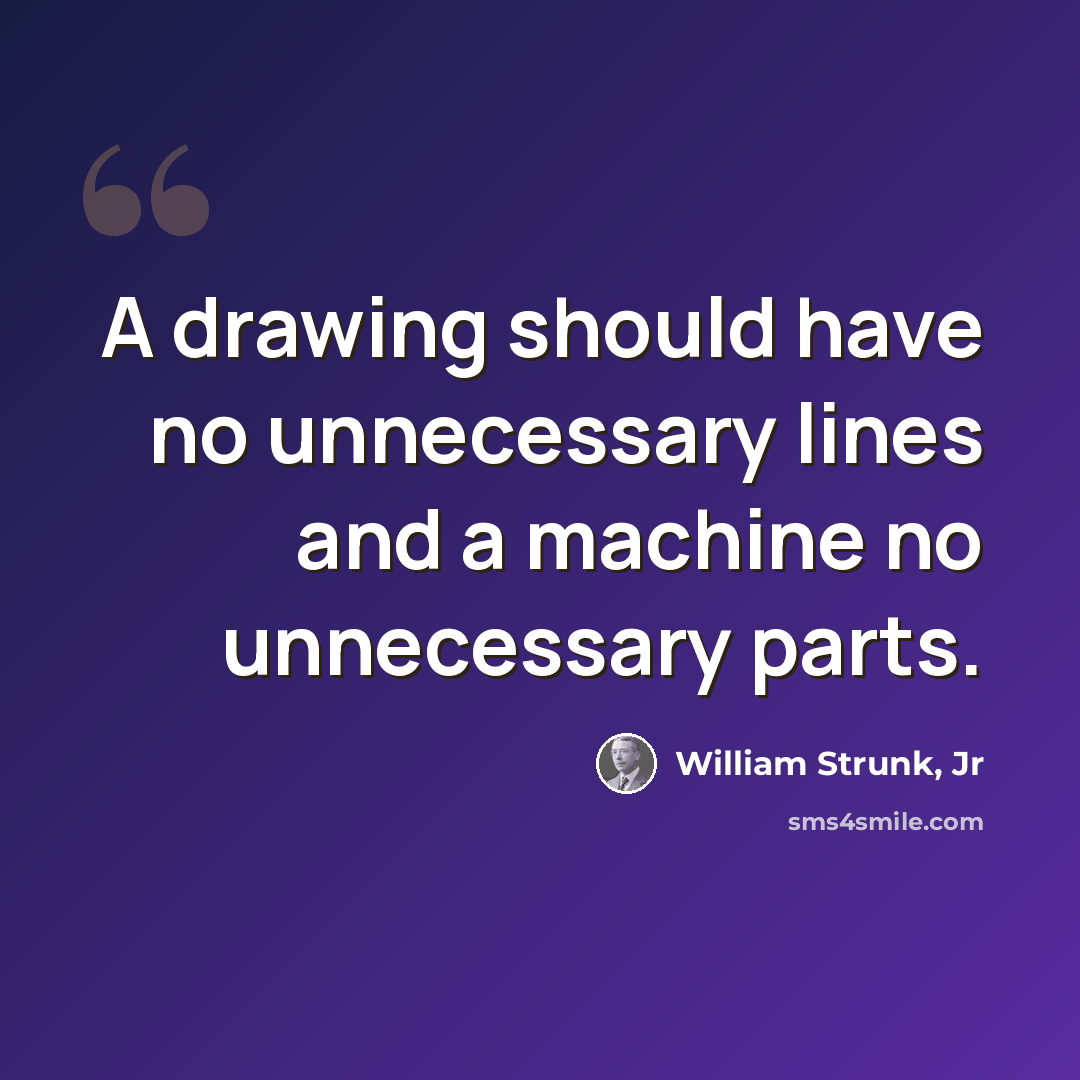 “A drawing should have no unnecessary lines and a machine no unnecessary parts.” quote by William Strunk, Jr