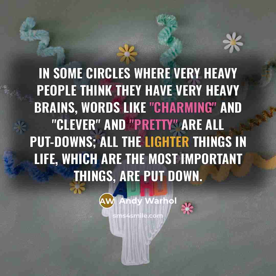 “In some circles where very heavy people think they have very heavy brains, words like "charming" and "clever" and "pretty" are all put-downs; all the lighter things in life, which are the most important things, are put down.” quote by Andy Warhol