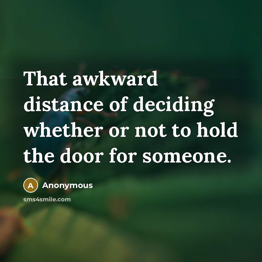 “That awkward distance of deciding whether or not to hold the door for someone.” quote by Anonymous