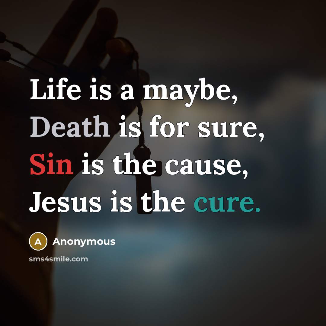 “Life is a maybe, Death is for sure, Sin is the cause, Jesus is the cure.” quote by Anonymous