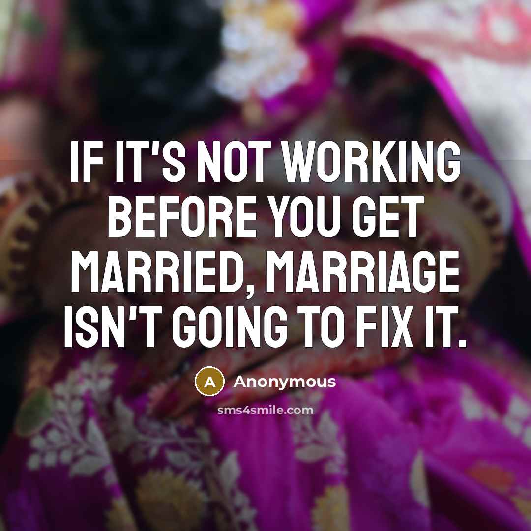 “If it's not working before you get married, marriage isn't going to fix it.” quote by Anonymous