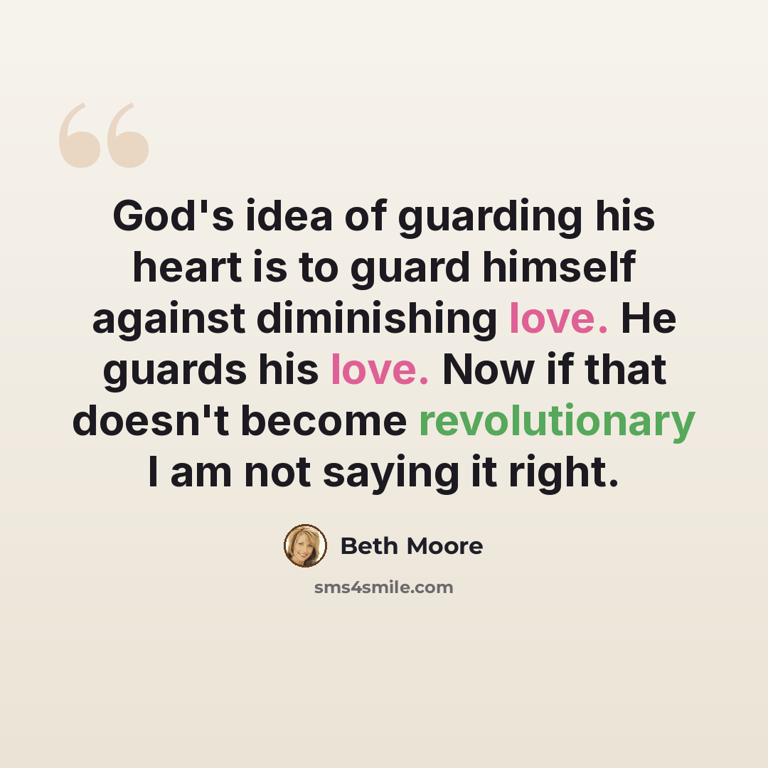“God's idea of guarding his heart is to guard himself against diminishing love. He guards his love. Now if that doesn't become revolutionary I am not saying it right.” quote by Beth Moore