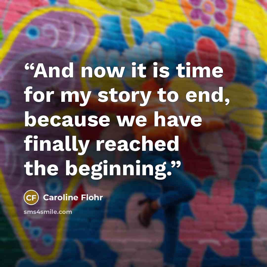 “And now it is time for my story to end, because we have finally reached the beginning.” quote by Caroline Flohr