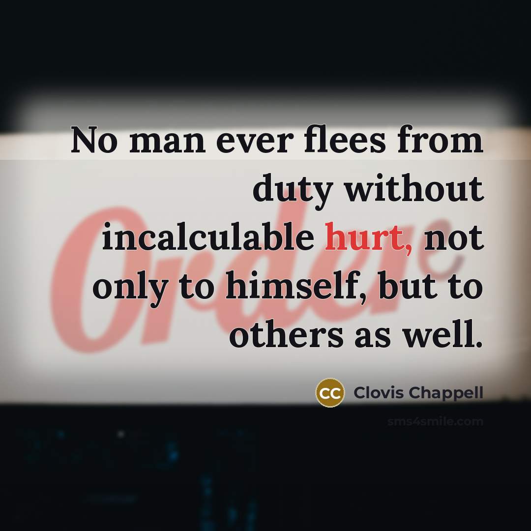“No man ever flees from duty without incalculable hurt, not only to himself, but to others as well.” quote by Clovis Chappell
