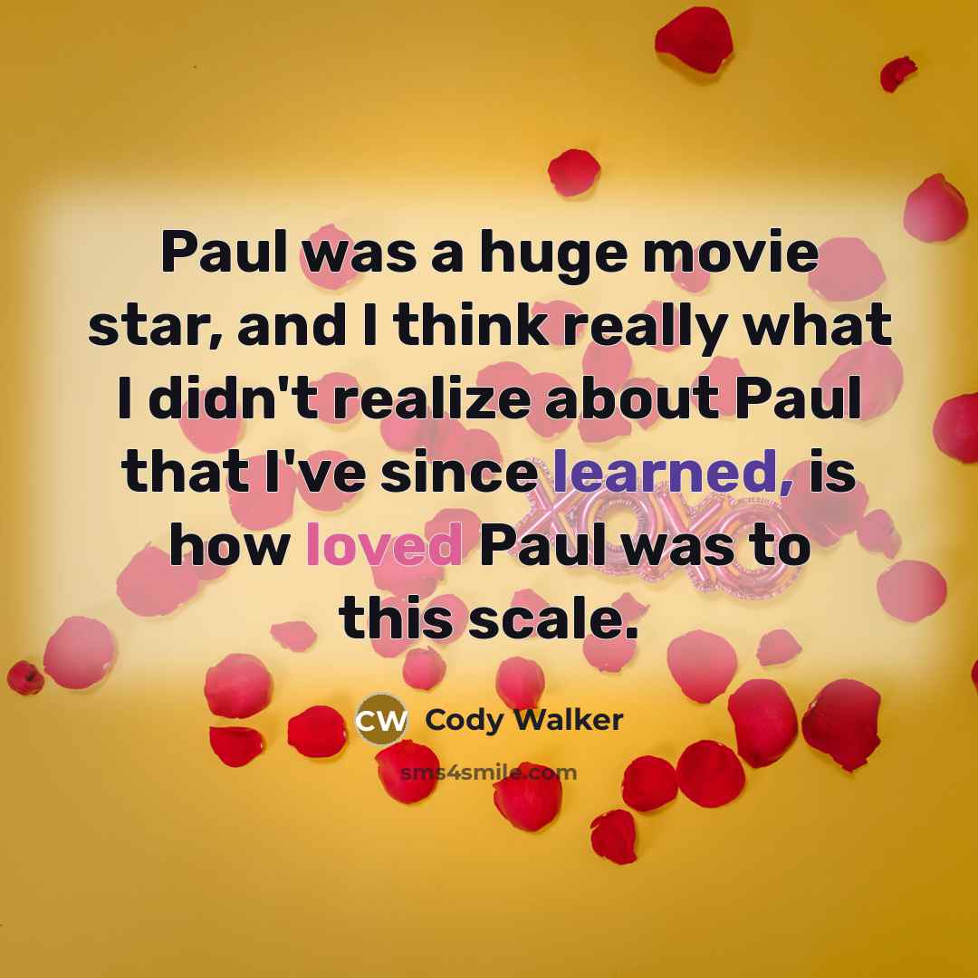 “Paul was a huge movie star, and I think really what I didn't realize about Paul that I've since learned, is how loved Paul was to this scale.” quote by Cody Walker