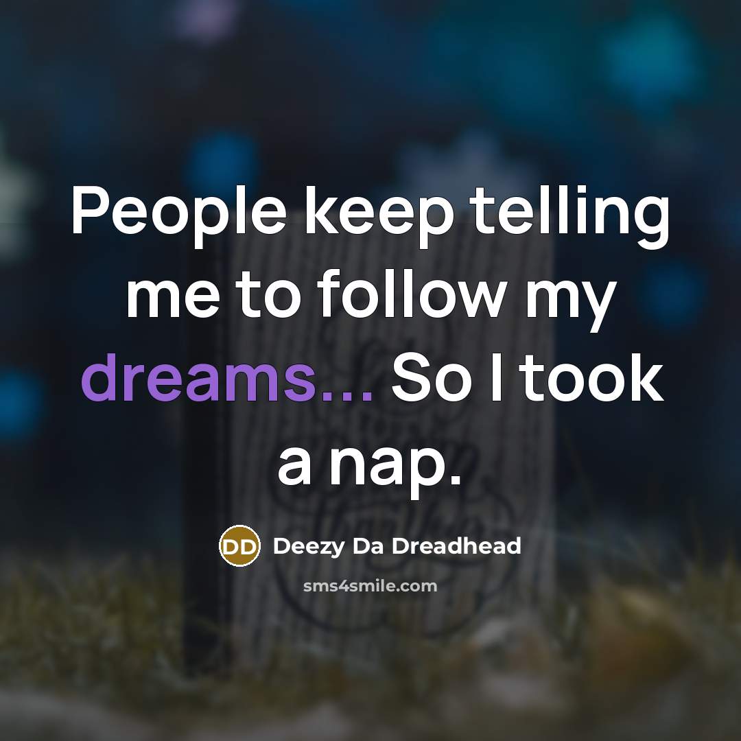 “People keep telling me to follow my dreams... So I took a nap.” quote by Deezy Da Dreadhead