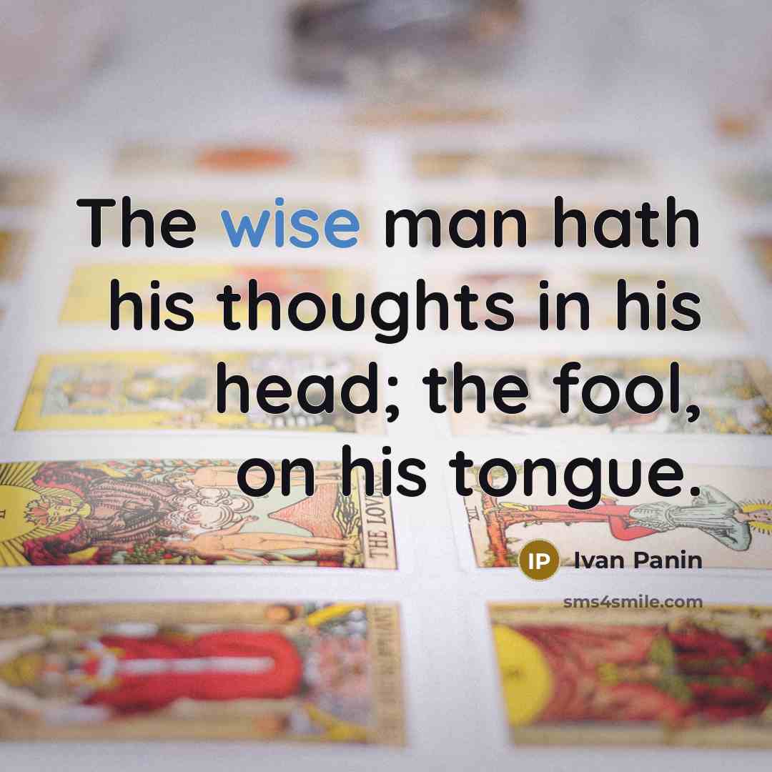 “The wise man hath his thoughts in his head; the fool, on his tongue.” quote by Ivan Panin