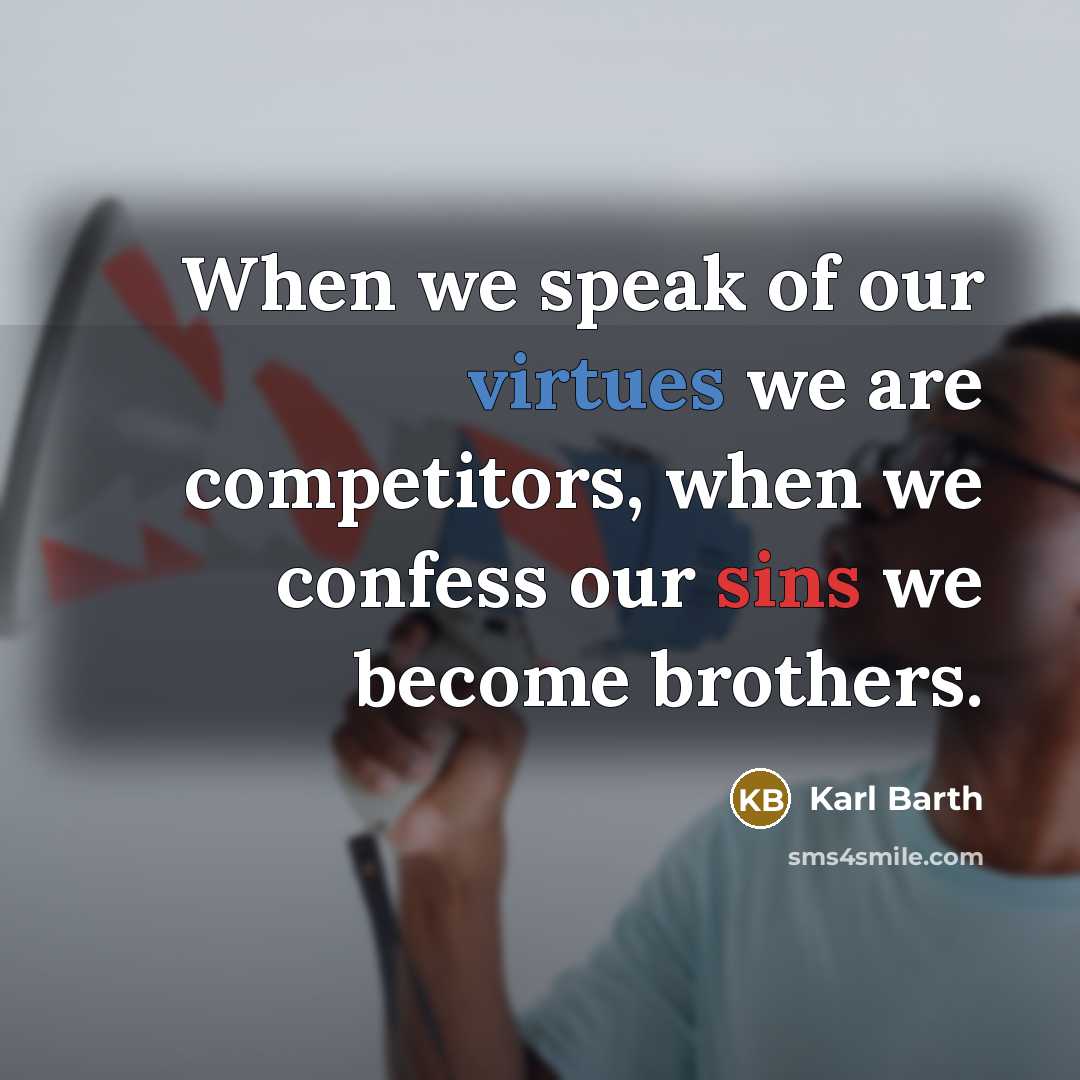 “When we speak of our virtues we are competitors, when we confess our sins we become brothers.” quote by Karl Barth